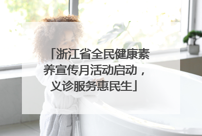 浙江省全民健康素养宣传月活动启动，义诊服务惠民生