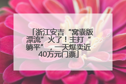 浙江安吉“窝囊版漂流”火了！主打“躺平”，一天爆卖近40万元门票