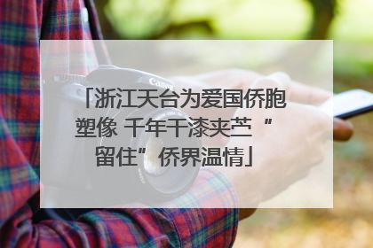 浙江天台为爱国侨胞塑像 千年干漆夹苎“留住”侨界温情