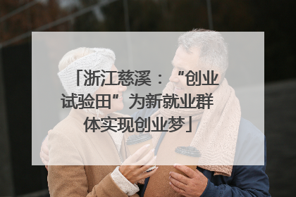 浙江慈溪：“创业试验田”为新就业群体实现创业梦