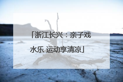 浙江长兴：亲子戏水乐 运动享清凉