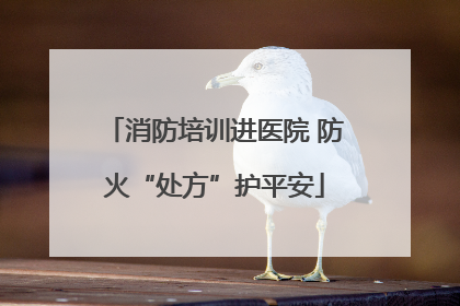 消防培训进医院 防火“处方”护平安