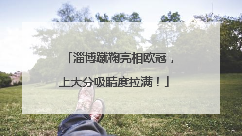 淄博蹴鞠亮相欧冠，上大分吸睛度拉满！