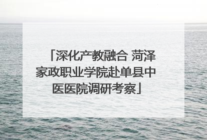 深化产教融合 菏泽家政职业学院赴单县中医医院调研考察