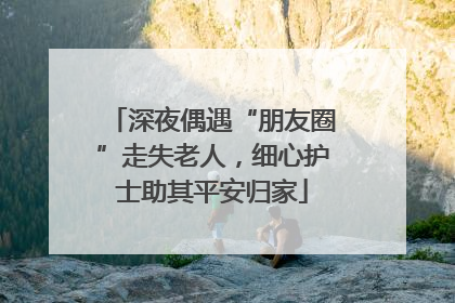 深夜偶遇“朋友圈”走失老人，细心护士助其平安归家