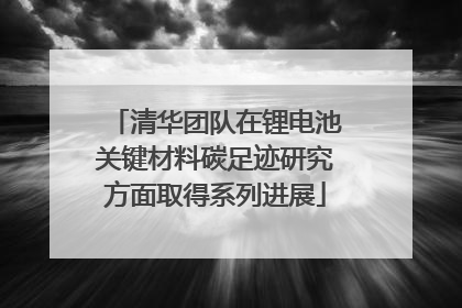清华团队在锂电池关键材料碳足迹研究方面取得系列进展