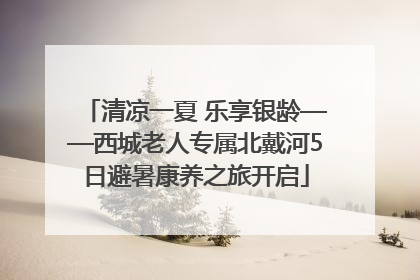 清凉一夏 乐享银龄——西城老人专属北戴河5日避暑康养之旅开启
