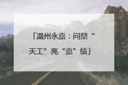 温州永嘉：问鼎“天工”亮“嘉”绩