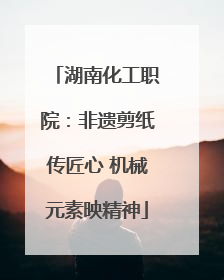 湖南化工职院：非遗剪纸传匠心 机械元素映精神