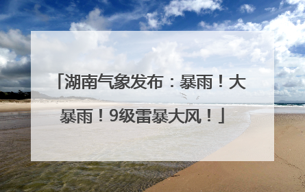 湖南气象发布：暴雨！大暴雨！9级雷暴大风！