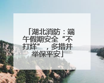 湖北消防：端午假期安全“不打烊”，多措并举保平安