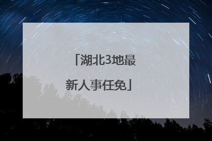 湖北3地最新人事任免