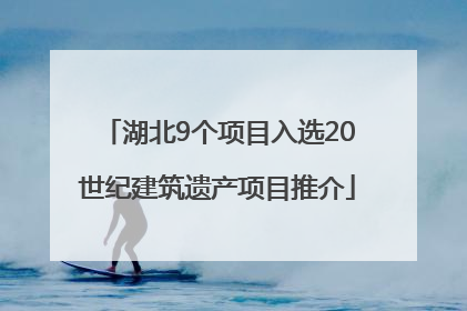 湖北9个项目入选20世纪建筑遗产项目推介