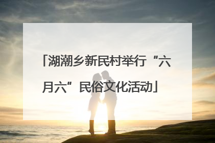 湖潮乡新民村举行“六月六”民俗文化活动