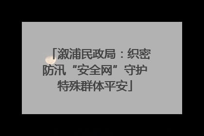 溆浦民政局：织密防汛“安全网”守护特殊群体平安