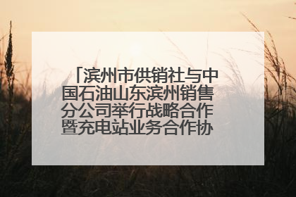 滨州市供销社与中国石油山东滨州销售分公司举行战略合作暨充电站业务合作协议签约仪式