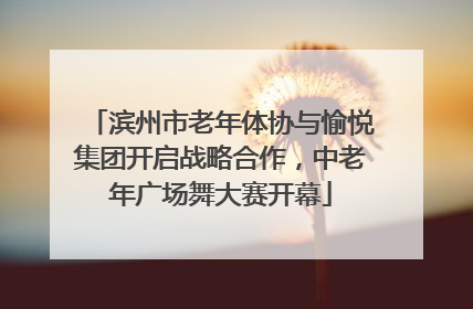 滨州市老年体协与愉悦集团开启战略合作，中老年广场舞大赛开幕