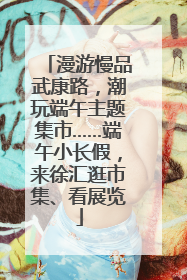 漫游慢品武康路，潮玩端午主题集市……端午小长假，来徐汇逛市集、看展览