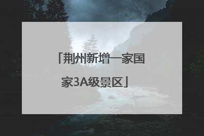 荆州新增一家国家3A级景区