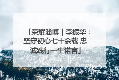 荣耀淄博｜李振华：坚守初心七十余载 忠诚践行一生诺言