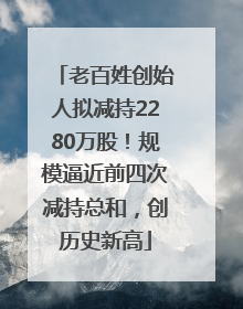 老百姓创始人拟减持2280万股！规模逼近前四次减持总和，创历史新高