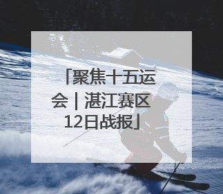 聚焦十五运会｜湛江赛区12日战报