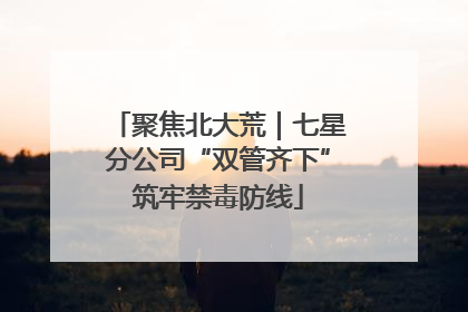 聚焦北大荒｜七星分公司“双管齐下”筑牢禁毒防线