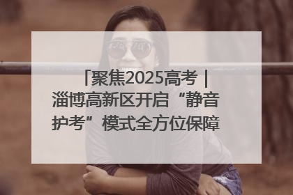 聚焦2025高考｜淄博高新区开启“静音护考”模式全方位保障高考环境整洁