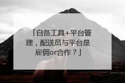 自备工具+平台管理，配送员与平台是雇佣or合作？