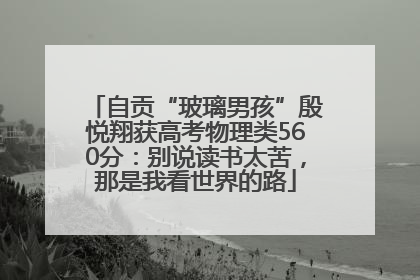 自贡“玻璃男孩”殷悦翔获高考物理类560分：别说读书太苦，那是我看世界的路