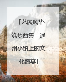 艺展风华·筑梦西集—通州小镇上的文化盛宴