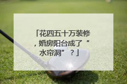 花四五十万装修，婚房阳台成了“水帘洞”？