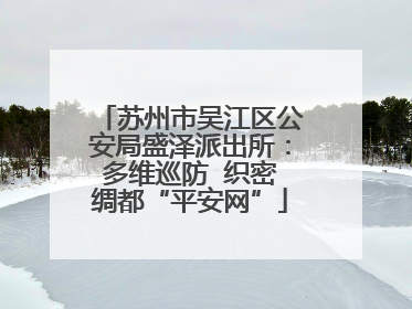 苏州市吴江区公安局盛泽派出所：多维巡防  织密绸都“平安网”