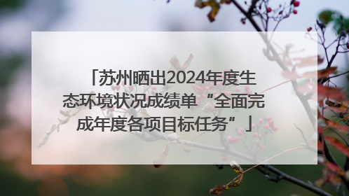 苏州晒出2024年度生态环境状况成绩单“全面完成年度各项目标任务”
