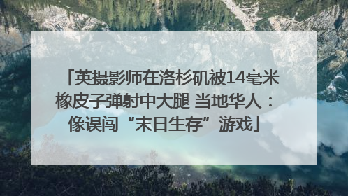 英摄影师在洛杉矶被14毫米橡皮子弹射中大腿 当地华人：像误闯“末日生存”游戏