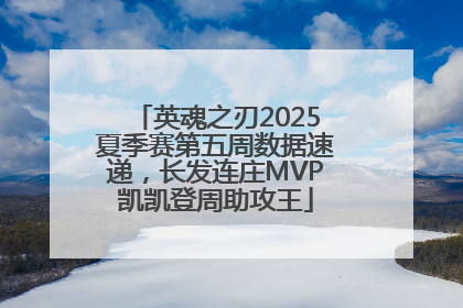 英魂之刃2025夏季赛第五周数据速递，长发连庄MVP凯凯登周助攻王