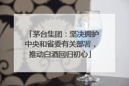 茅台集团：坚决拥护中央和省委有关部署，推动白酒回归初心
