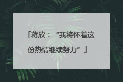 蒋欣：“我将怀着这份热情继续努力”