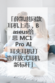 薛凯琪同款耳机上市，Baseus倍思 MC1 Pro AI 耳夹耳机打造开放式耳机新标杆