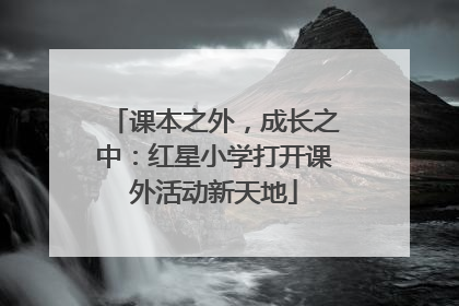 课本之外，成长之中：红星小学打开课外活动新天地