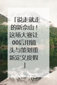 说走就走的新佘山！这场大赛让00后用镜头与策划重新定义度假