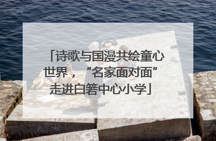 诗歌与国漫共绘童心世界，“名家面对面”走进白箬中心小学