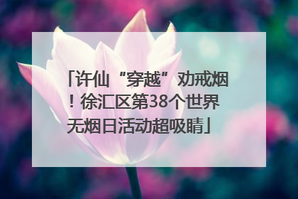 许仙“穿越”劝戒烟！徐汇区第38个世界无烟日活动超吸睛