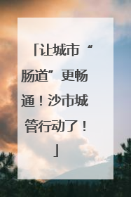 让城市“肠道”更畅通！沙市城管行动了！