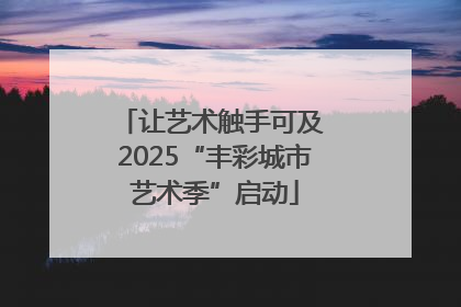 让艺术触手可及 2025“丰彩城市艺术季”启动