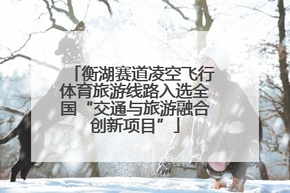 衡湖赛道凌空飞行体育旅游线路入选全国“交通与旅游融合创新项目”