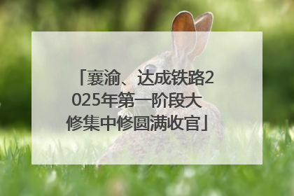 襄渝、达成铁路2025年第一阶段大修集中修圆满收官