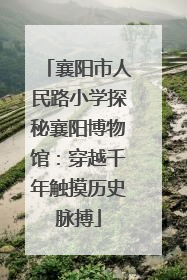 襄阳市人民路小学探秘襄阳博物馆：穿越千年触摸历史脉搏