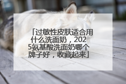 过敏性皮肤适合用什么洗面奶，2025氨基酸洗面奶哪个牌子好，收藏起来