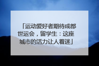 运动爱好者期待成都世运会，留学生：这座城市的活力让人着迷